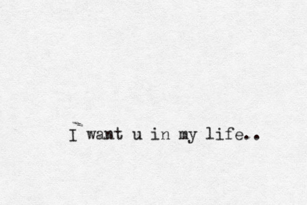 I want u in my life..