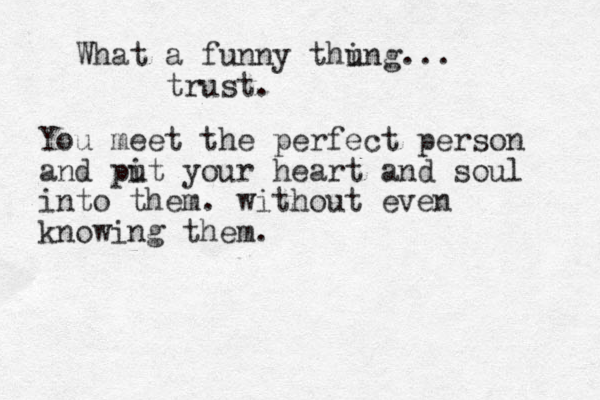 What a funny thung i ... trust. You meet the perfect person and pit u your heart and soul into them. without even knowing them. 