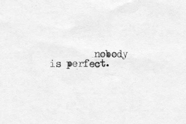 nobody is perfect.