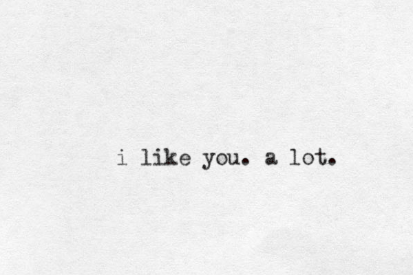 i like you. a lot. 