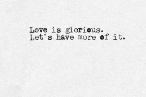 Love is glorious. Let's have more of it. 