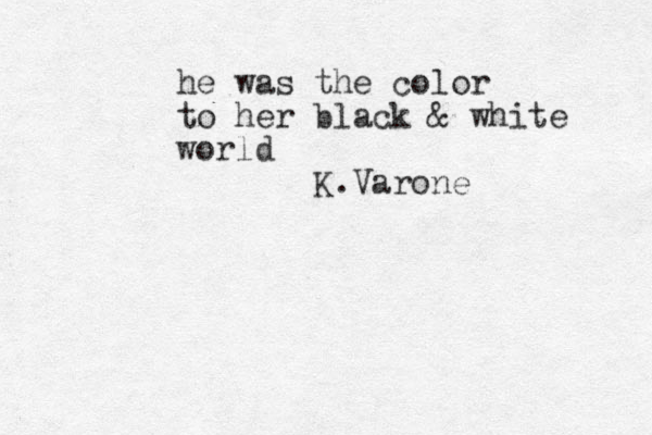 he was the color to her black & white world K.Varone
