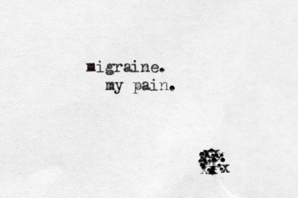migraine. .. . . . . . .. .. .. ... . . .. . . . . .. . x xx x x x x x my pain. 