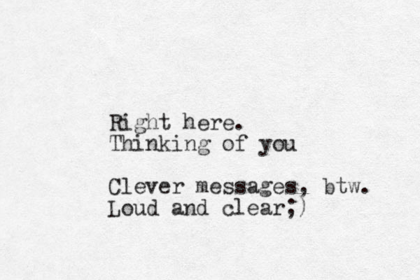 Right here. Thinking of you Clever messages, btw. Loud and clear;)