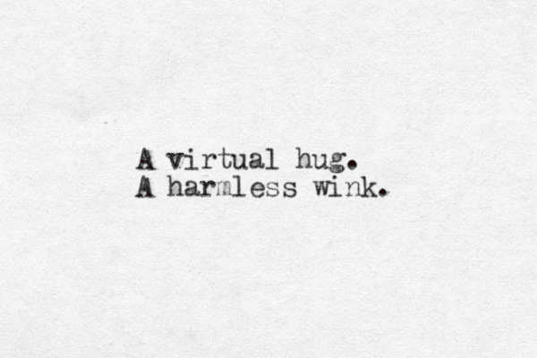 A virtual hug. A harmless wink. 