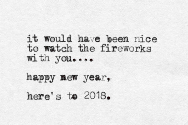 it would have been nice to watch the fireworks with you.... happy new year, here's to 2018.