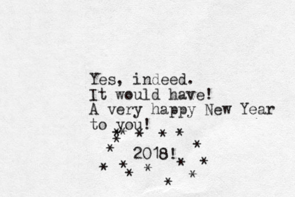 Yes, indeed. It would have! A very happy New Year to you! 2018! * * * * * * * * * * * * * * * *