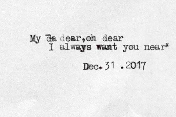 My da - - dear,oh dear I always want you near* Dec.31 .2017 