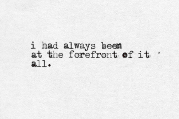 i had always been at the forefront of it all.