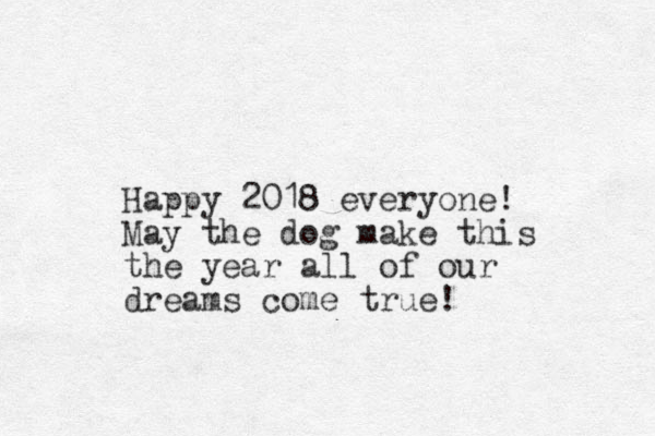 Happy 2018 everyone! May the dog make this the year all of our dreams come true!
