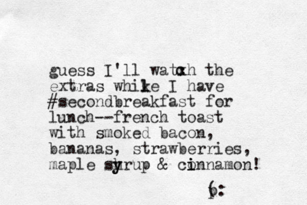guess I'll watxh the extras whike I l l have #secondbreakfast for lunch--french toast with smoked bacon, bananas, strawberries, maple shrup & y y conn i i i amon! ( p: c c