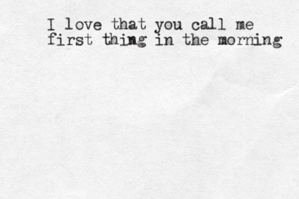 I love that you call me first thin g in the morning 