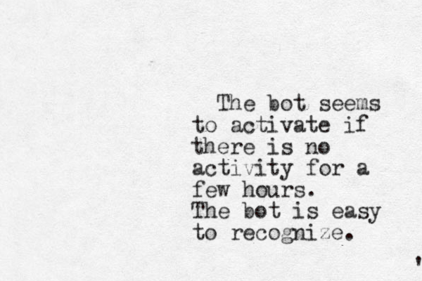 The bot seems to activate if there is no activity for a few hours. The bot is easy to recognize. ' 