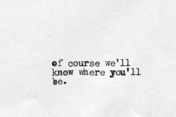 of course we'll know where you'll be.