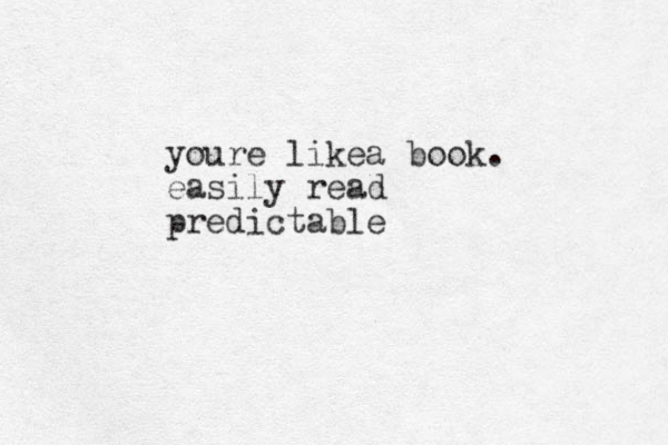 youre likea book. easily read predictable