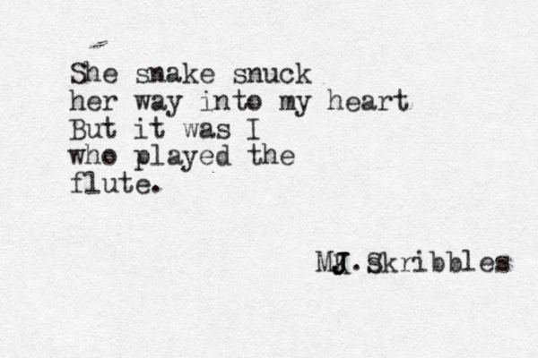 She snake snuck her way into my heart But it was I who played the flute. MK. J J J J skribbles S