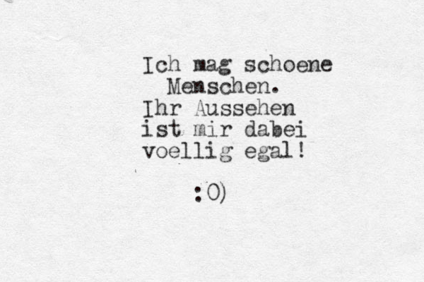 Ich mag sch oene Menschen. Ihr Aussehen ist mir dabei voellig egal! :0)
