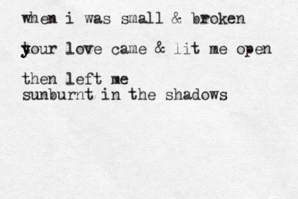 when i was small & broken tour y y y love came & lit me open then left me s unburnt in the shadows 