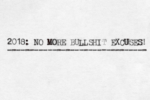 2018: NO MORE BULLSHIT EXCUSES! ------------------------------- 