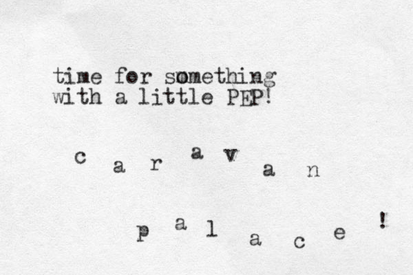 time for sm o omething with a little PEP! c a r a v a n p a l a c e ! 