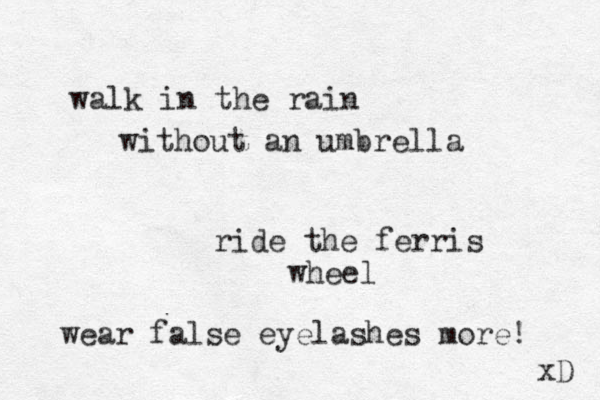 walk in the rain without an umbrella ride the ferris wheel wear false eyelashes more! xD 