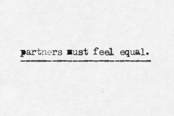 partners must feel equal. ------------------------- 