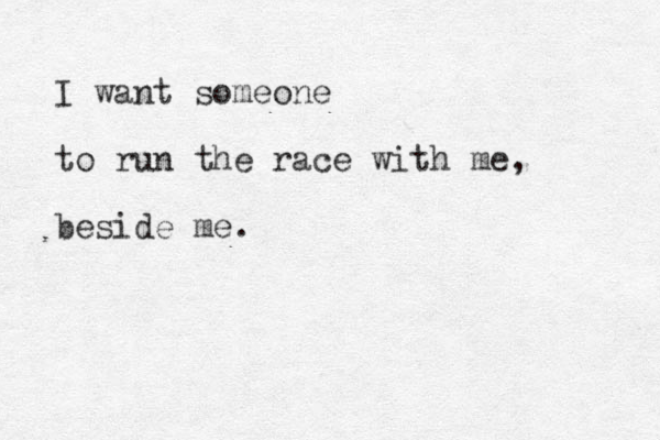 I want someone to run the race with me, beside me.