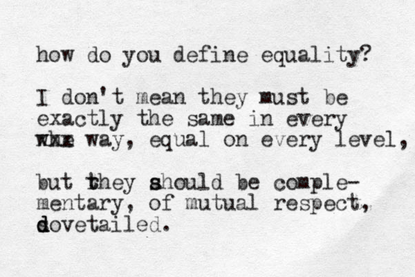 how do you define equality? I don't mean they must be exactly the same in every whe xxx way, equal on every level, but rhey t t ahould s s be comple- mentary, of mutual respect, s d d dovetailed.