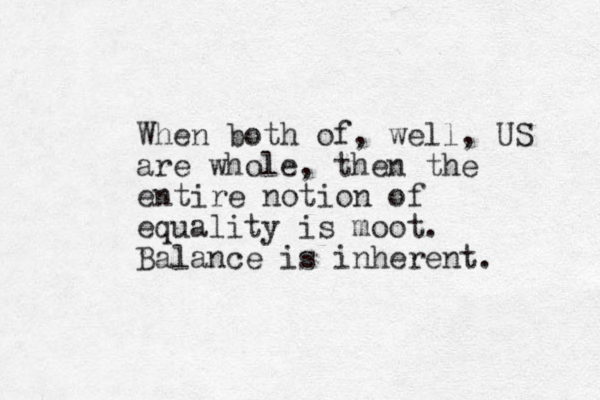 When both of, well, US are whole, then the entire notion of equality is moot. Balance is inherent. 