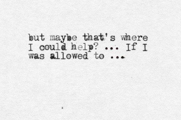 but maybe that's where I could help? ... If I was allowed to ...
