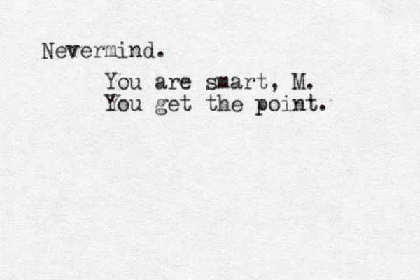 Nevermind. You are smart, M. You get the point. 