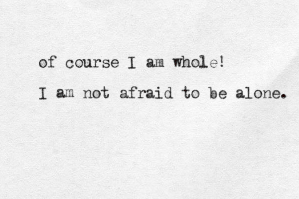 of course I am whole! I am not afraid to be alone. 