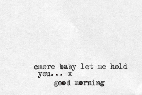 cmere baby let me hold you... x good morning
