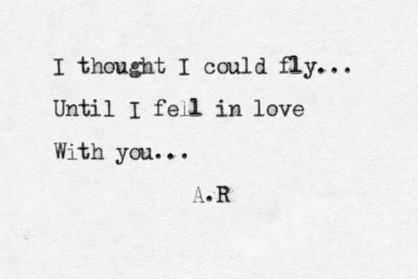 I thought I could fly... Until I fell in love With you... A.R 