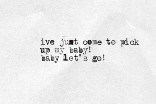 iv e just come to pick up my baby! baby let's go! 