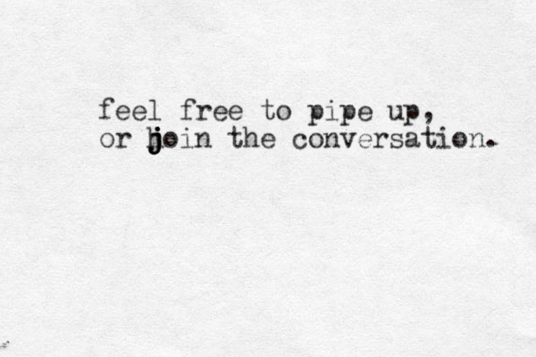 feel free to pipe up, or hoin j j j j the conversation. 