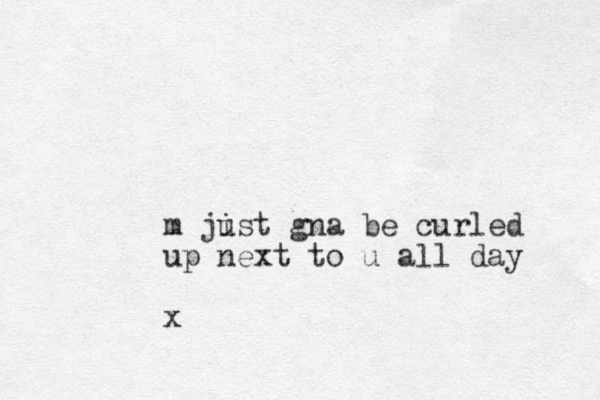 m jist g u na be curled up next to u all day x