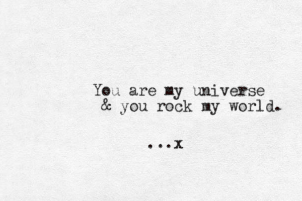 You are my universe & you rock my world. ...x