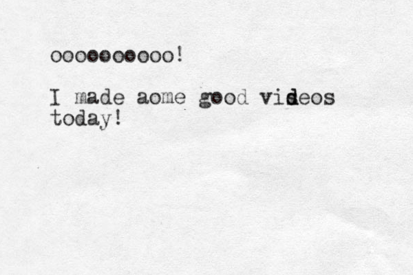 oooooooooo! I made aome good viseos d d today!