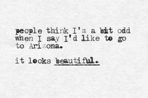 people think I'm a but i i odd when I say I'd like to go to Arizona. it looks beautiful. __________ 