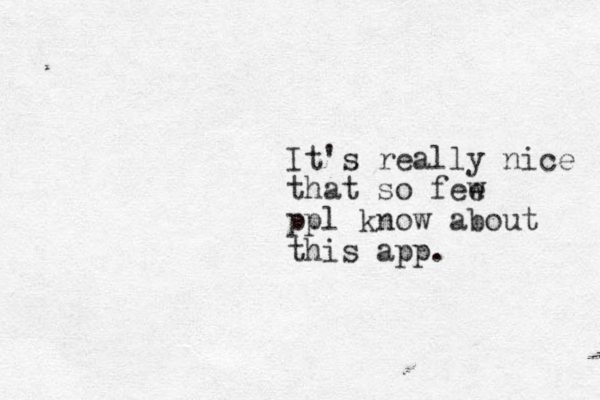 It's really nice that so fee w ppl know about this app.