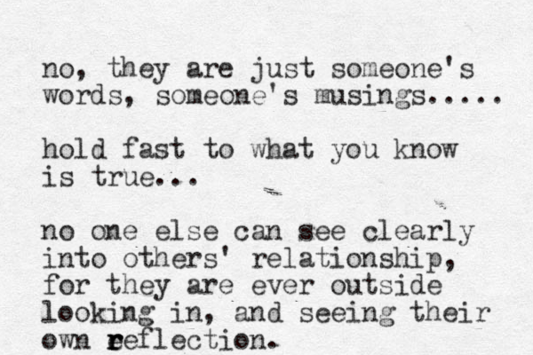no, they are just someone's words, someone's musings..... hold fast to what you know is true... no one else can see clearly into others' relationship, for they are ever outside looking in, and seeing their own e r r reflection.