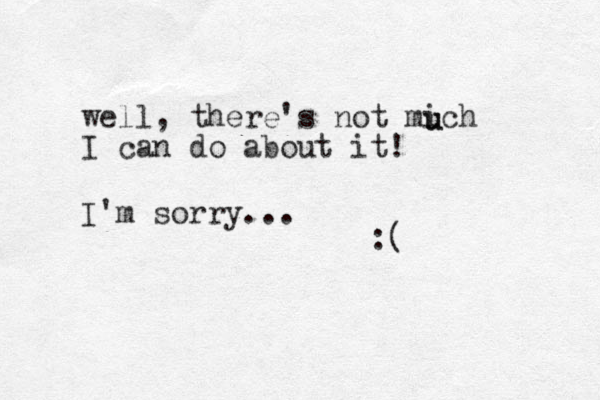 well, there's not mich I can do about it! u u I'm sorry... :(