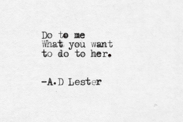 Do to me What you want to do to her. -A.D Lester