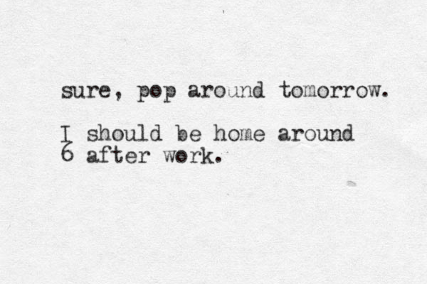 sure, pop around tomorrow. I should be home around 6 after work. 