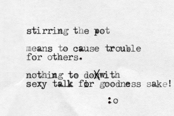 stirring the pot means to cause trouble for others. nothing to donwith / \ sexy talk fir o o goodness sake! :o