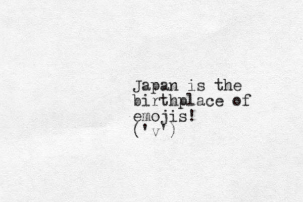 Japan is the birthplace of emojis! ('v')
