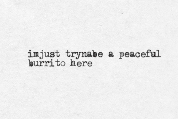 imjust trynabe a peaceful burrito here