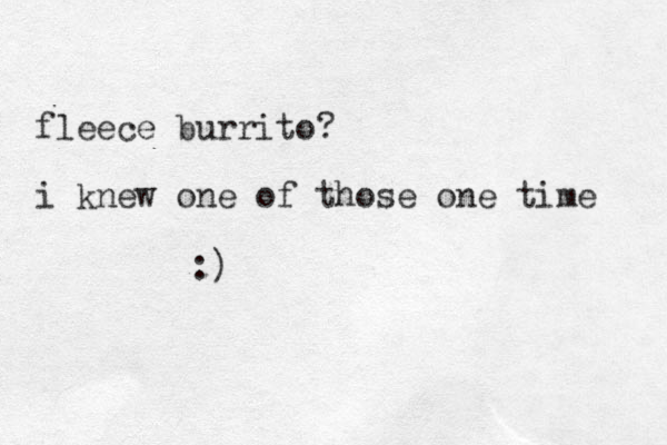fleece burrito? i knew one of those one time :)