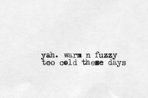 yah. warm n fuzzy too cold these days